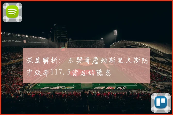 深度解析：东契奇詹姆斯里夫斯防守效率117.5背后的隐患