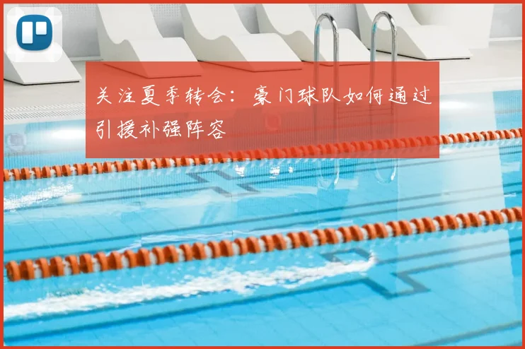 关注夏季转会:豪门球队如何通过引援补强阵容