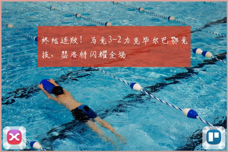 终结连败!马竞3-2力克毕尔巴鄂竞技,瑟洛特闪耀全场