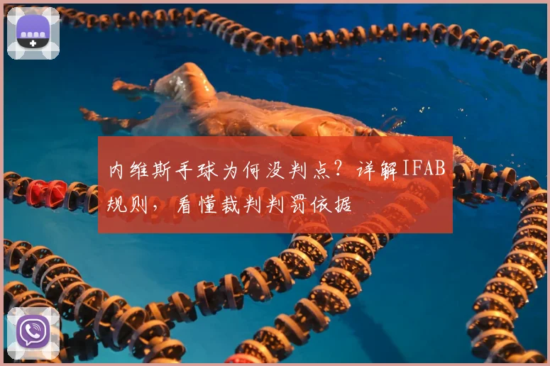 内维斯手球为何没判点？详解IFAB规则，看懂裁判判罚依据