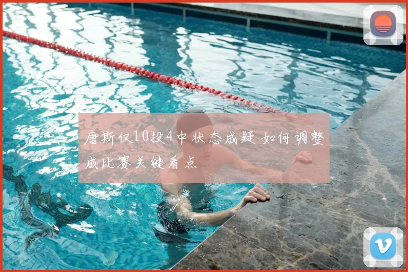 唐斯仅10投4中状态成疑 如何调整成比赛关键看点