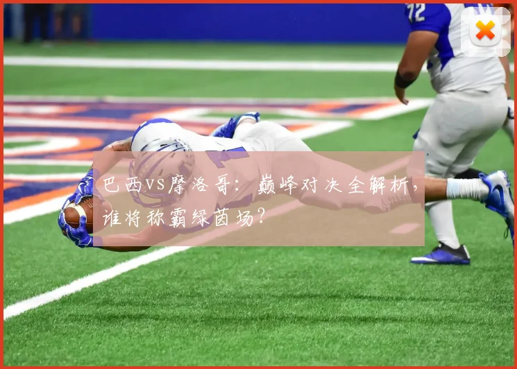 巴西vs摩洛哥：巅峰对决全解析，谁将称霸绿茵场？
