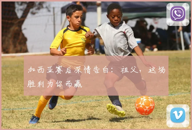 加西亚赛后深情告白:祖父,这场胜利为你而赢