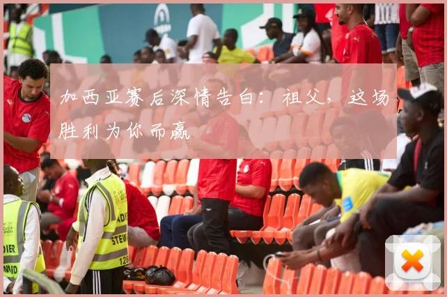 加西亚赛后深情告白：祖父，这场胜利为你而赢