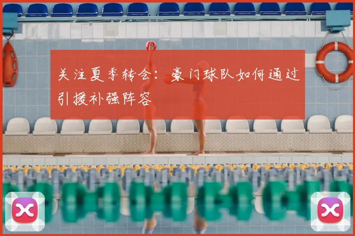 关注夏季转会:豪门球队如何通过引援补强阵容